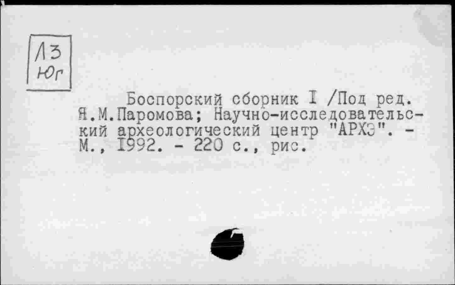 ﻿/Із
Боспорский сборник I /Под ред.
Я.М.Паромова; Научно-исследовательский археологический центр "АРХЗ”. -М.» 1992. - 220 с., рис.